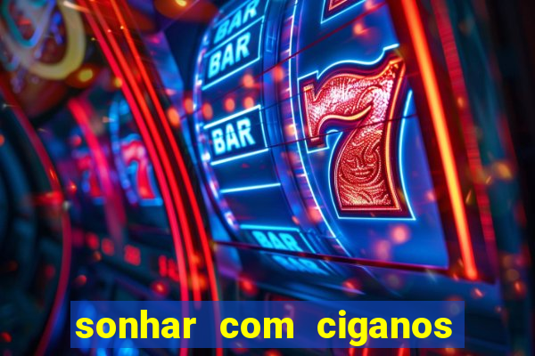 sonhar com ciganos jogo do bicho